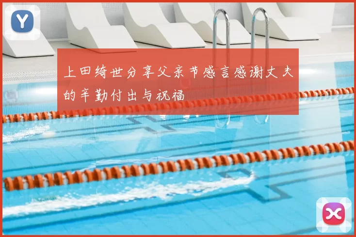 上田绮世分享父亲节感言感谢丈夫的辛勤付出与祝福