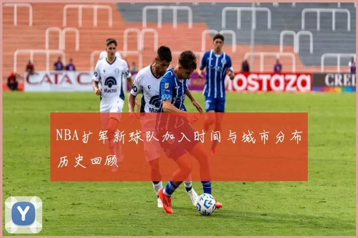 NBA扩军新球队加入时间与城市分布历史回顾