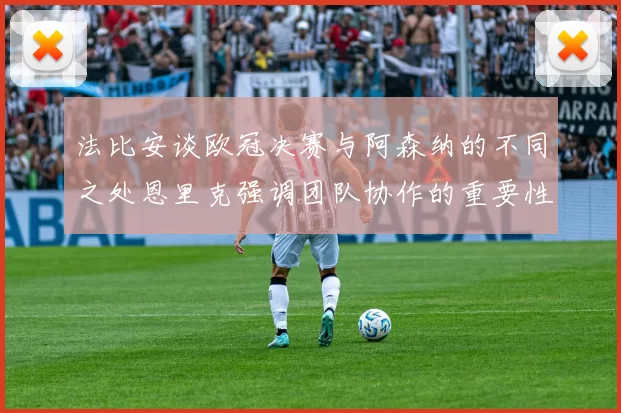 法比安谈欧冠决赛与阿森纳的不同之处恩里克强调团队协作的重要性
