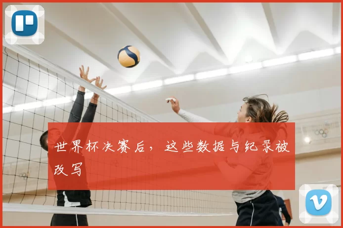 世界杯决赛后，这些数据与纪录被改写