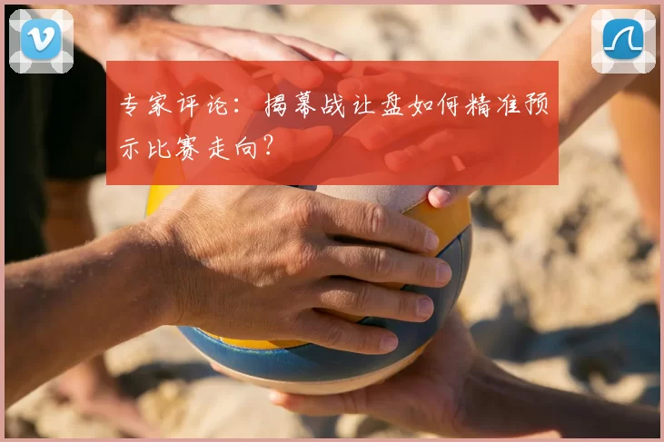 专家评论:揭幕战让盘如何精准预示比赛走向?