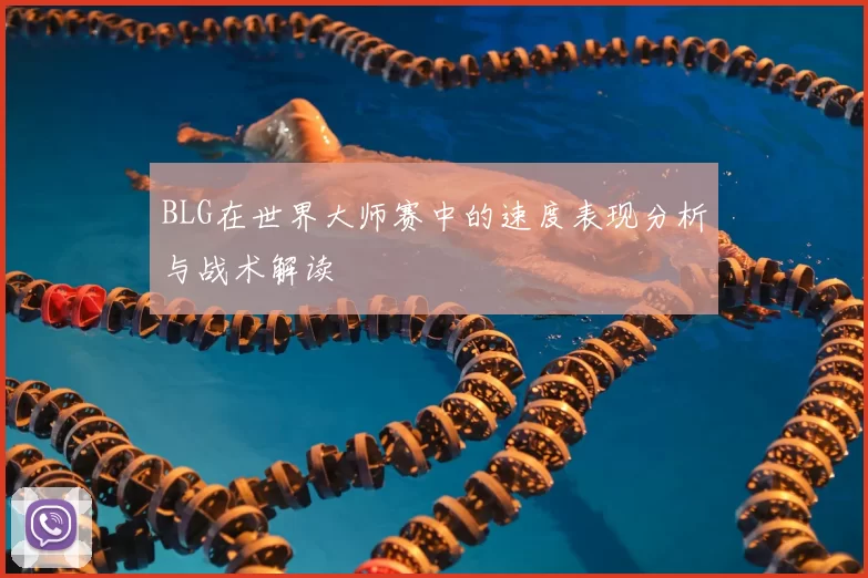 BLG在世界大师赛中的速度表现分析与战术解读