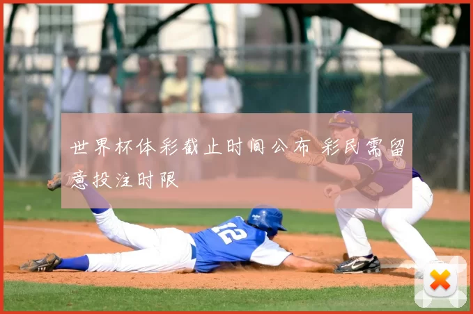 世界杯体彩截止时间公布 彩民需留意投注时限