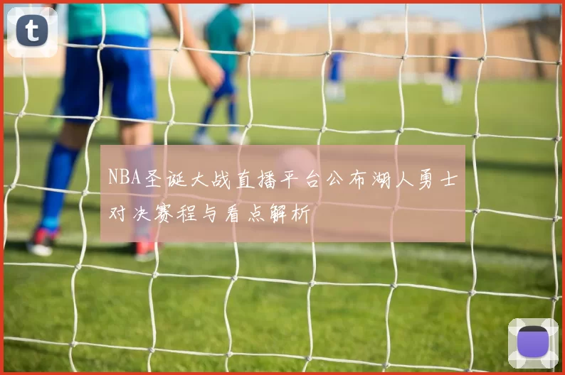 NBA圣诞大战直播平台公布湖人勇士对决赛程与看点解析