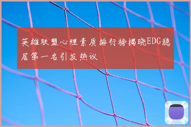 英雄联盟心理素质排行榜揭晓EDG稳居第一名引发热议