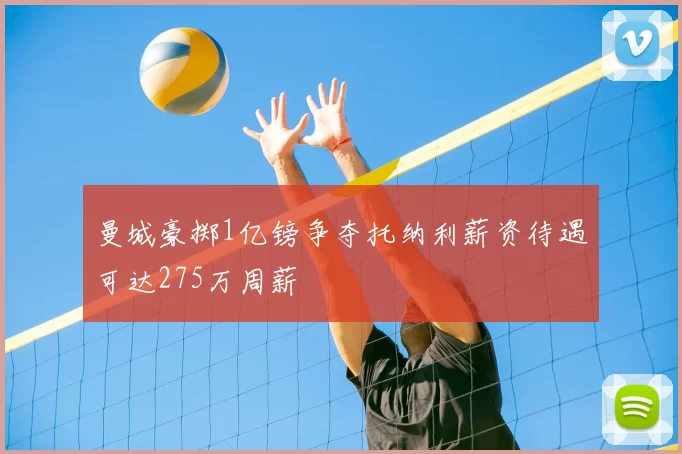 曼城豪掷1亿镑争夺托纳利薪资待遇可达275万周薪