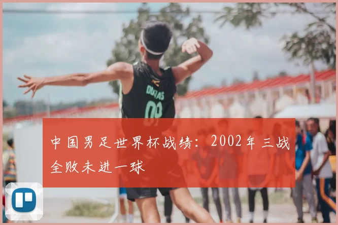 中国男足世界杯战绩:2002年三战全败未进一球