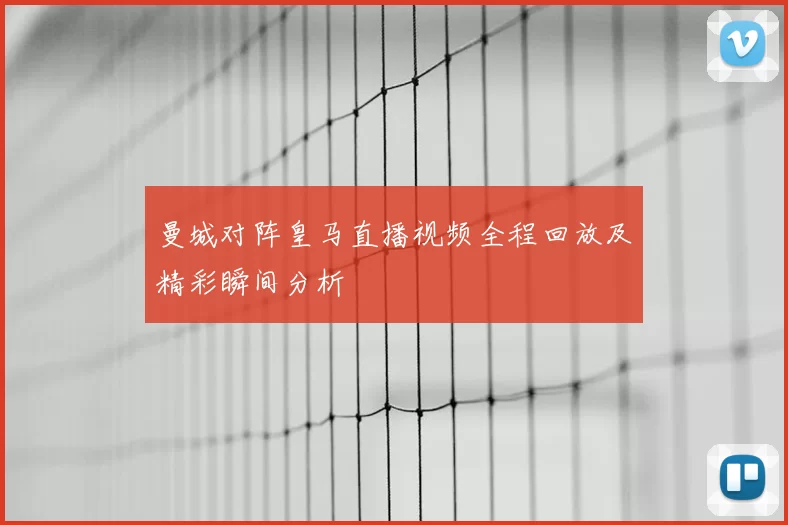 曼城对阵皇马直播视频全程回放及精彩瞬间分析