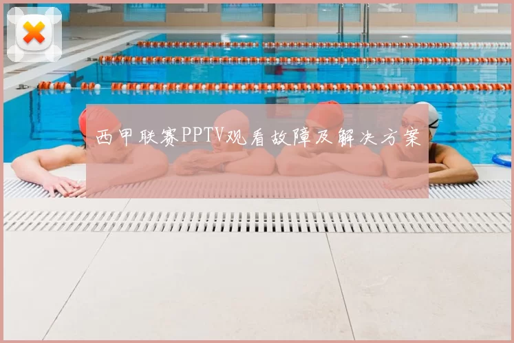 西甲联赛PPTV观看故障及解决方案