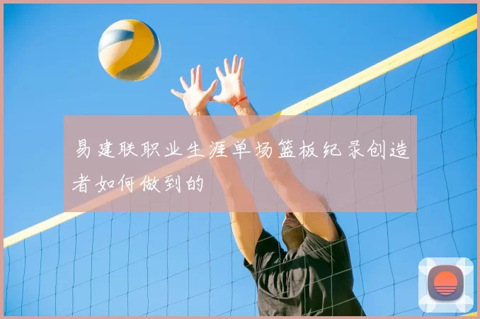 易建联职业生涯单场篮板纪录创造者如何做到的