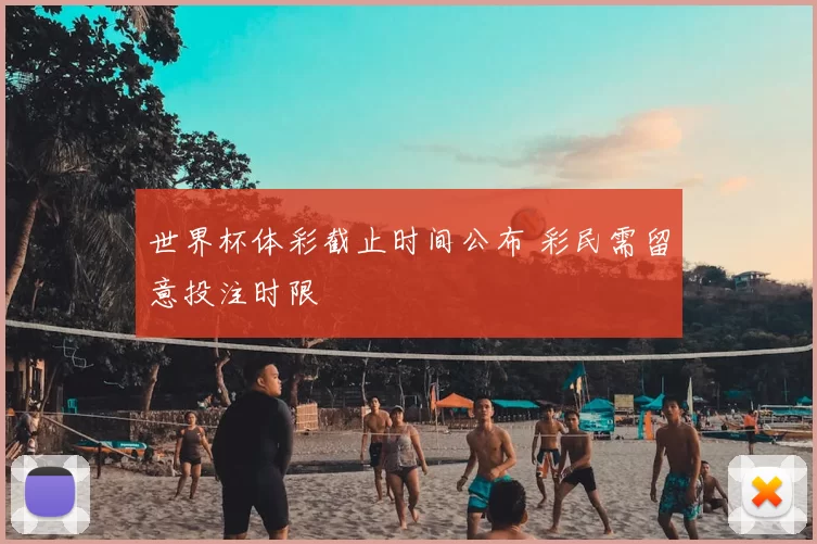 世界杯体彩截止时间公布 彩民需留意投注时限