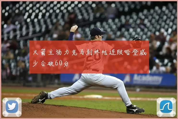 火箭主场力克马刺终结连败哈登威少合砍60分