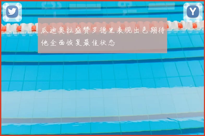 瓜迪奥拉盛赞罗德里表现出色期待他全面恢复最佳状态