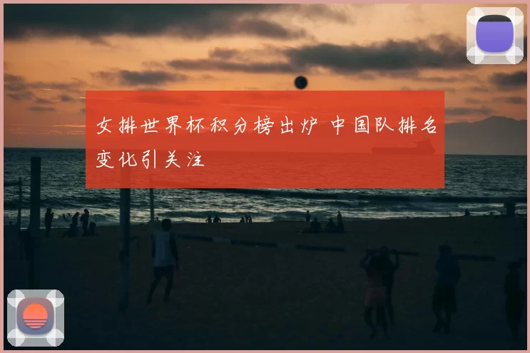 女排世界杯积分榜出炉 中国队排名变化引关注