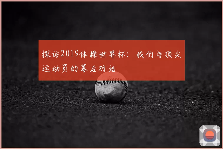 探访2019体操世界杯：我们与顶尖运动员的幕后对话