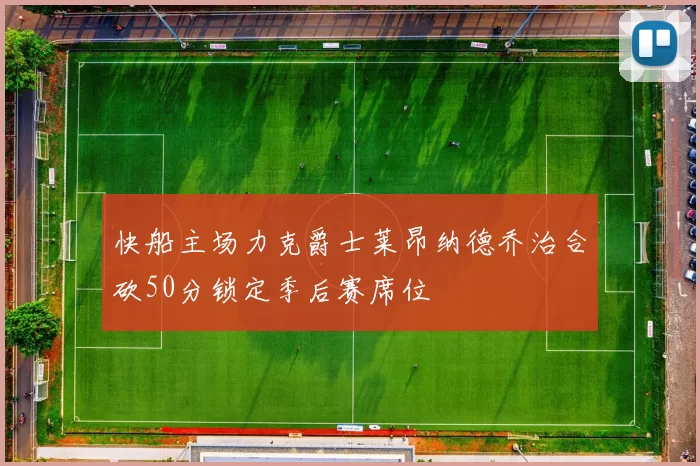 快船主场力克爵士莱昂纳德乔治合砍50分锁定季后赛席位