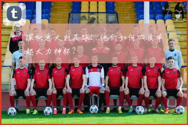 探秘意大利足球:他们如何四度举起大力神杯?