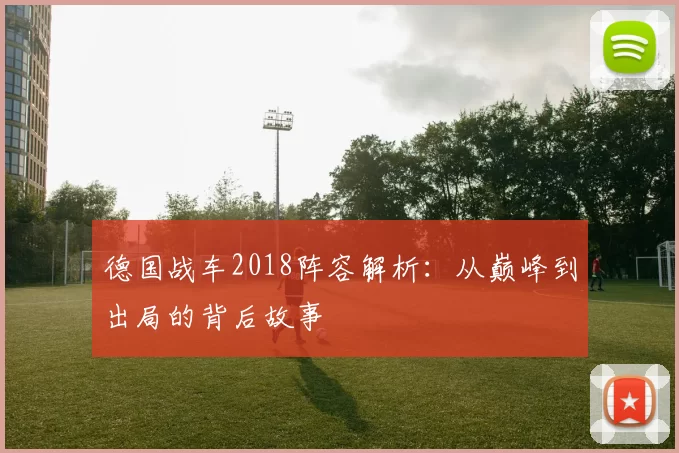德国战车2018阵容解析：从巅峰到出局的背后故事