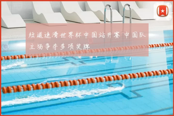 短道速滑世界杯中国站开赛 中国队主场争夺多项奖牌