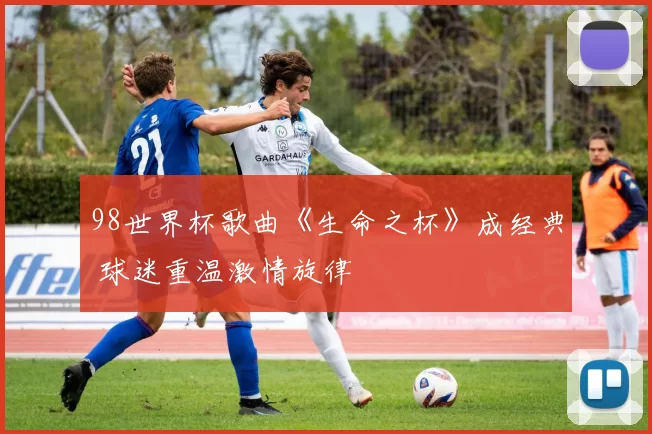 98世界杯歌曲《生命之杯》成经典 球迷重温激情旋律