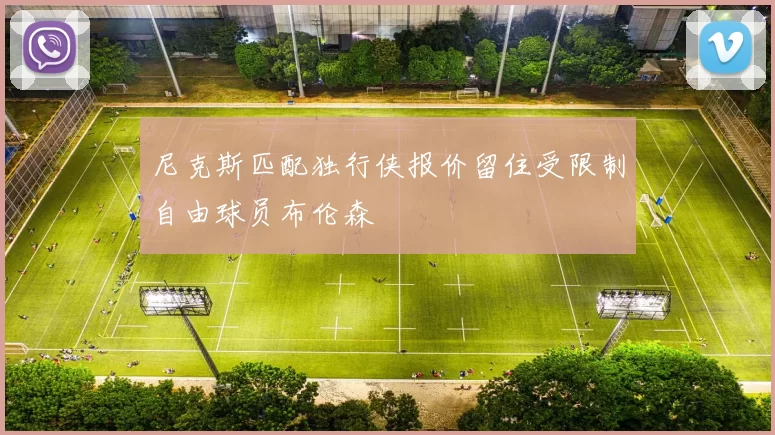尼克斯匹配独行侠报价留住受限制自由球员布伦森