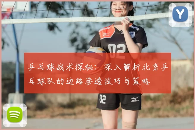 乒乓球战术探秘：深入解析北京乒乓球队的边路渗透技巧与策略