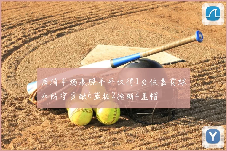 周琦半场表现平平仅得1分依靠罚球和防守贡献6篮板2抢断4盖帽