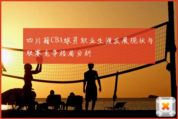 四川籍CBA球员职业生涯发展现状与联赛竞争格局分析