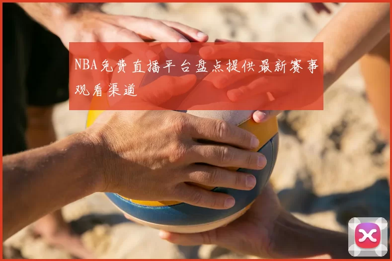 NBA免费直播平台盘点提供最新赛事观看渠道