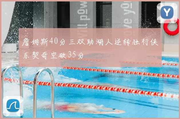 詹姆斯40分三双助湖人逆转独行侠东契奇空砍35分