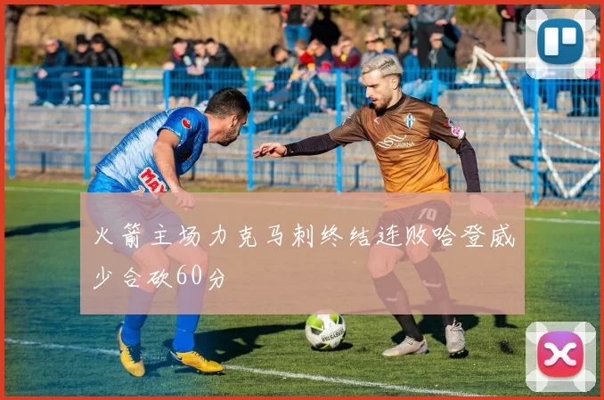 火箭主场力克马刺终结连败哈登威少合砍60分