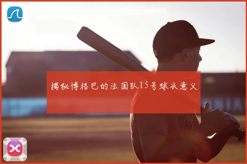 揭秘博格巴的法国队15号球衣意义