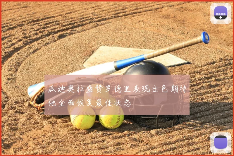 瓜迪奥拉盛赞罗德里表现出色期待他全面恢复最佳状态