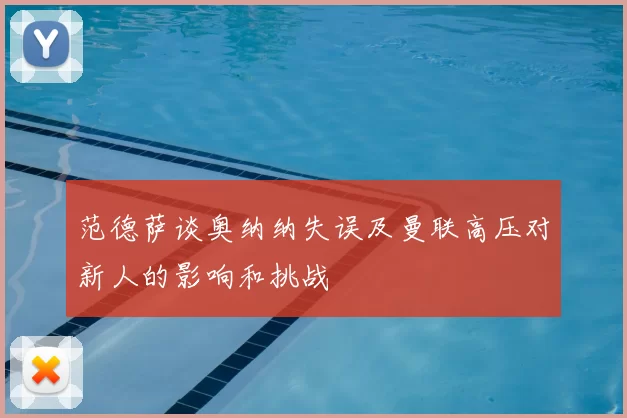 范德萨谈奥纳纳失误及曼联高压对新人的影响和挑战