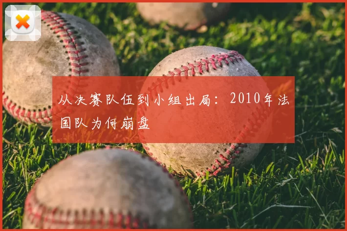 从决赛队伍到小组出局:2010年法国队为何崩盘