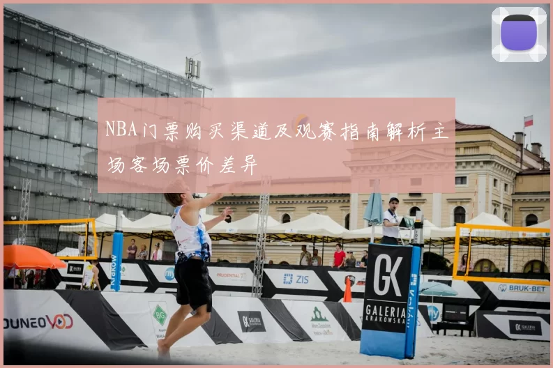 NBA门票购买渠道及观赛指南解析主场客场票价差异