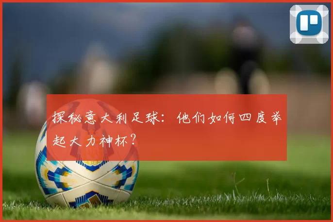 探秘意大利足球:他们如何四度举起大力神杯?
