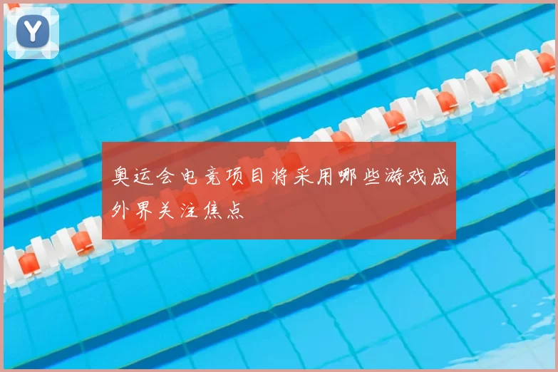奥运会电竞项目将采用哪些游戏成外界关注焦点