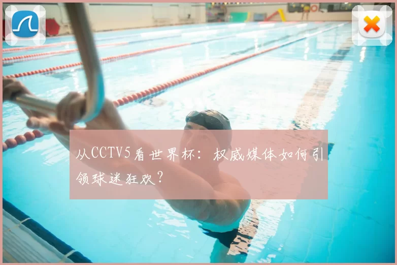 从CCTV5看世界杯：权威媒体如何引领球迷狂欢？