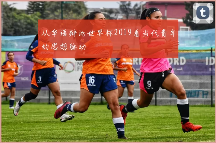 从华语辩论世界杯2019看当代青年的思想脉动