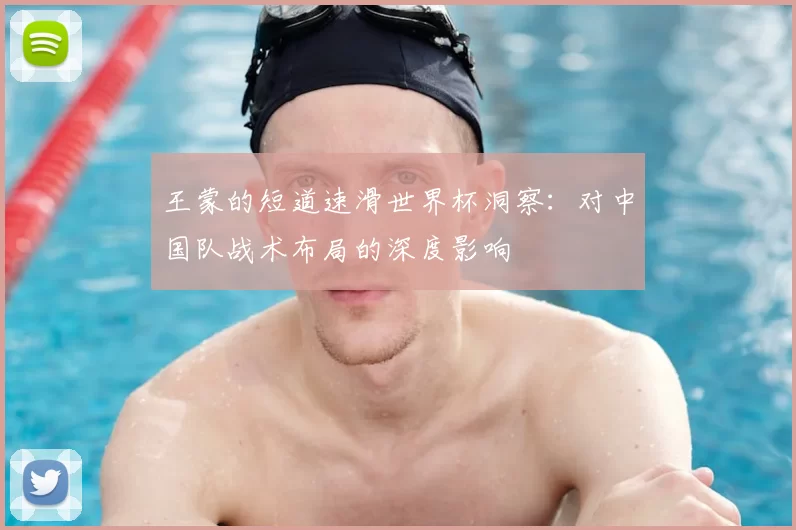 王蒙的短道速滑世界杯洞察:对中国队战术布局的深度影响