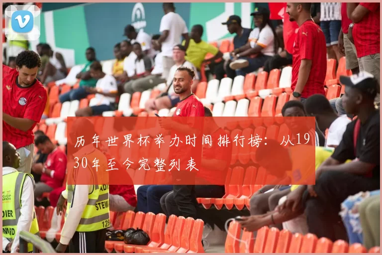 历年世界杯举办时间排行榜：从1930年至今完整列表
