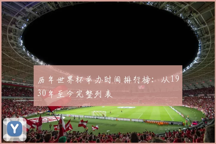 历年世界杯举办时间排行榜:从1930年至今完整列表