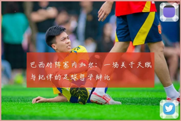 巴西对阵塞内加尔：一场关于天赋与纪律的足球哲学辩论
