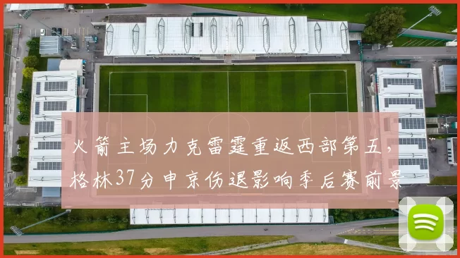 火箭主场力克雷霆重返西部第五，格林37分申京伤退影响季后赛前景