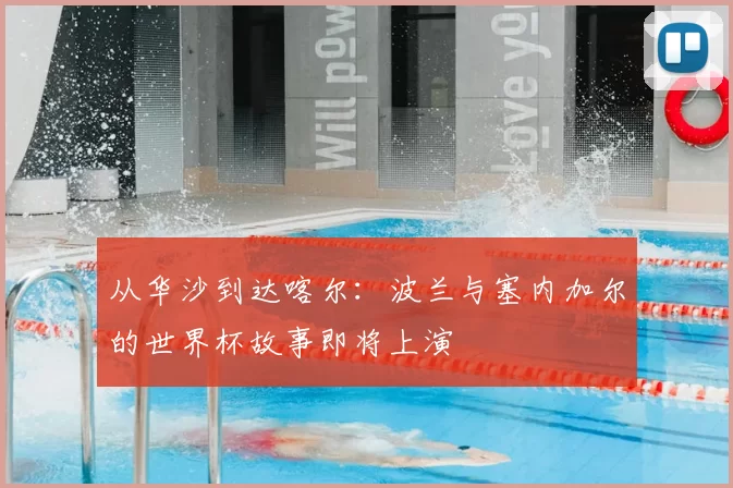 从华沙到达喀尔：波兰与塞内加尔的世界杯故事即将上演