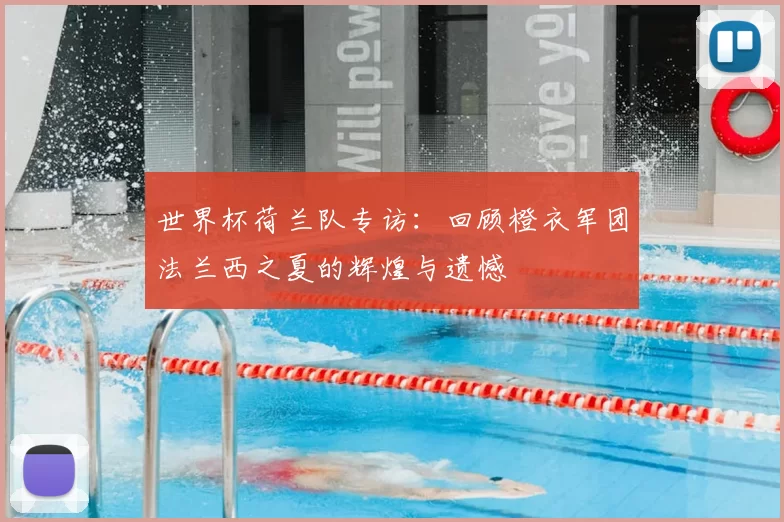 世界杯荷兰队专访：回顾橙衣军团法兰西之夏的辉煌与遗憾