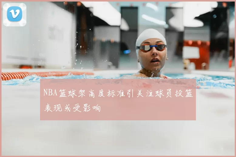 NBA篮球架高度标准引关注球员投篮表现或受影响