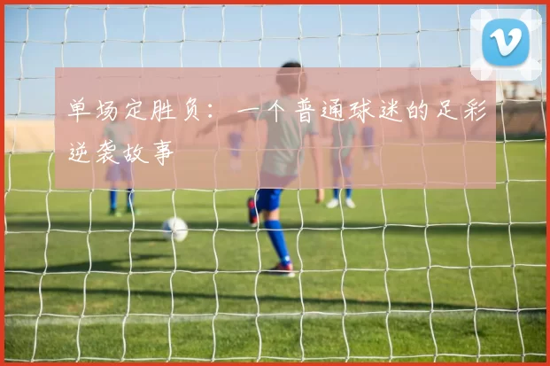单场定胜负：一个普通球迷的足彩逆袭故事